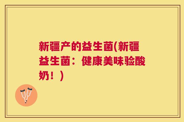 新疆产的益生菌(新疆益生菌：健康美味验酸奶！)