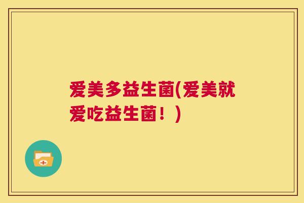 爱美多益生菌(爱美就爱吃益生菌！)