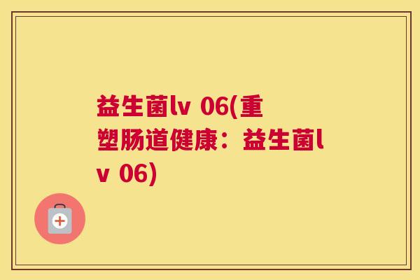 益生菌lv 06(重塑肠道健康：益生菌lv 06)