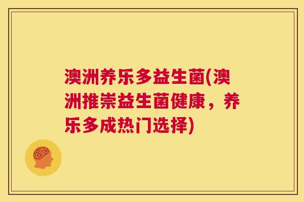 澳洲养乐多益生菌(澳洲推崇益生菌健康，养乐多成热门选择)