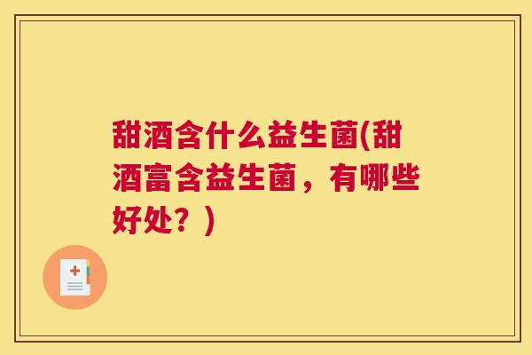 甜酒含什么益生菌(甜酒富含益生菌，有哪些好处？)