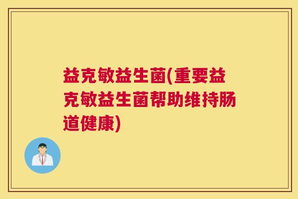 益克敏益生菌(重要益克敏益生菌帮助维持肠道健康)