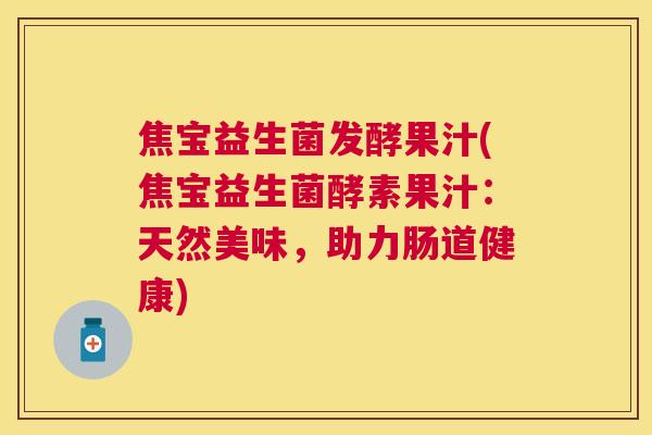 焦宝益生菌发酵果汁(焦宝益生菌酵素果汁：天然美味，助力肠道健康)