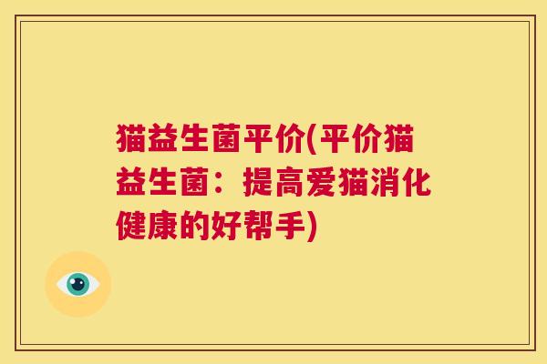 猫益生菌平价(平价猫益生菌：提高爱猫消化健康的好帮手)
