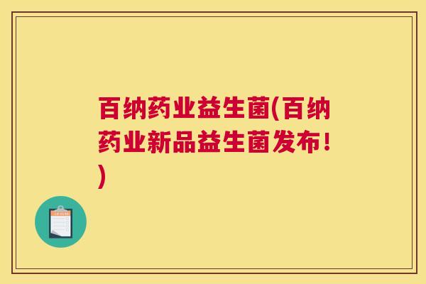 百纳药业益生菌(百纳药业新品益生菌发布！)