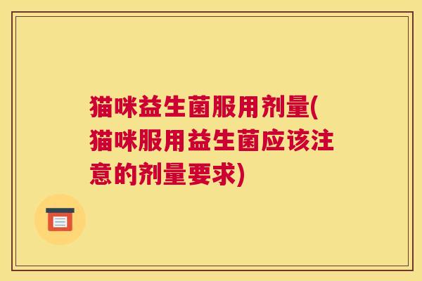 猫咪益生菌服用剂量(猫咪服用益生菌应该注意的剂量要求)