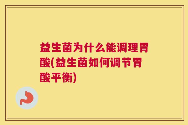 益生菌为什么能调理胃酸(益生菌如何调节胃酸平衡)