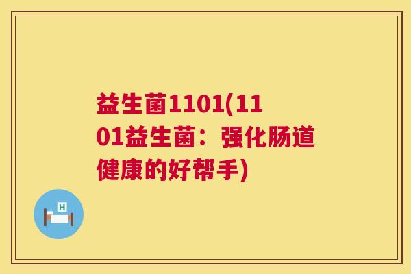 益生菌1101(1101益生菌：强化肠道健康的好帮手)