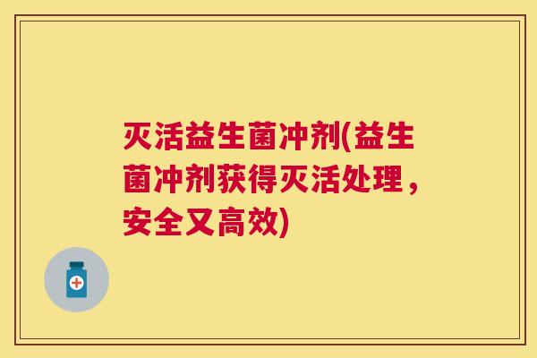 灭活益生菌冲剂(益生菌冲剂获得灭活处理，安全又高效)