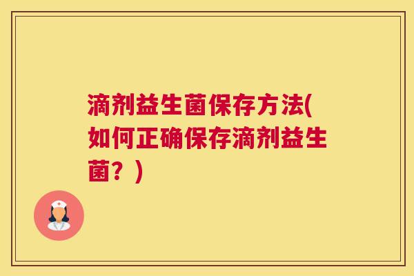滴剂益生菌保存方法(如何正确保存滴剂益生菌？)