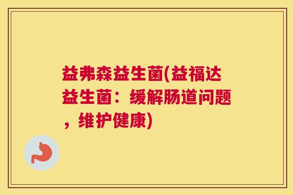 益弗森益生菌(益福达益生菌：缓解肠道问题，维护健康)