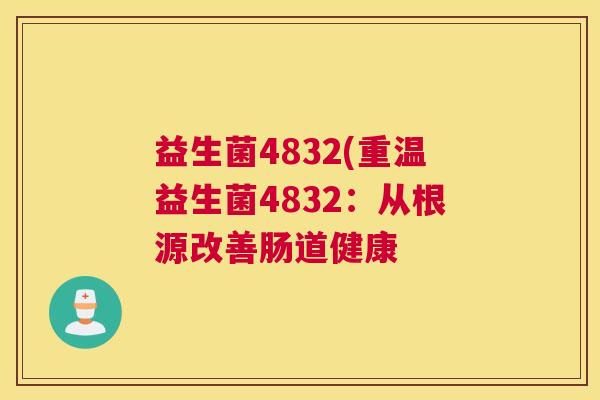 益生菌4832(重温益生菌4832：从根源改善肠道健康