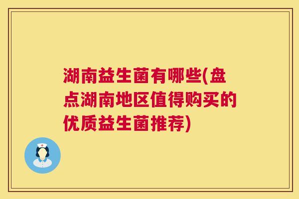 湖南益生菌有哪些(盘点湖南地区值得购买的优质益生菌推荐)