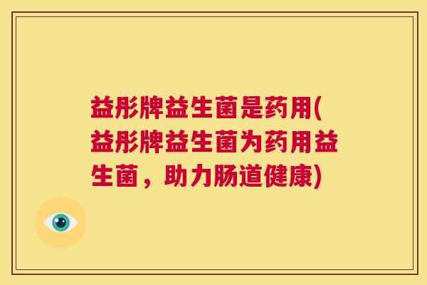 益彤牌益生菌是药用(益彤牌益生菌为药用益生菌，助力肠道健康)