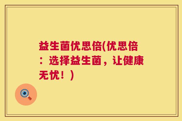 益生菌优思倍(优思倍：选择益生菌，让健康无忧！)