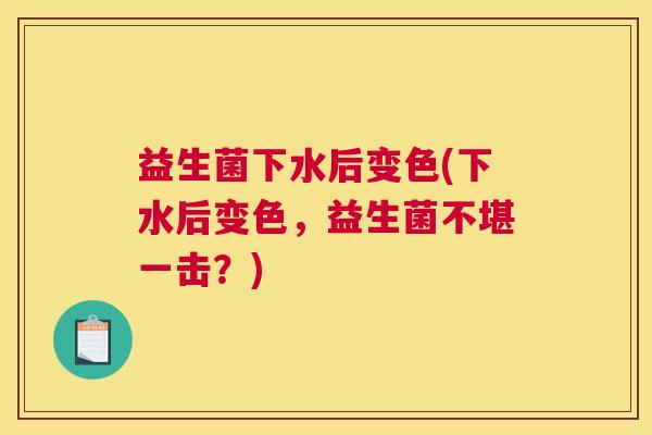 益生菌下水后变色(下水后变色，益生菌不堪一击？)