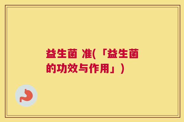 益生菌 准(「益生菌的功效与作用」)