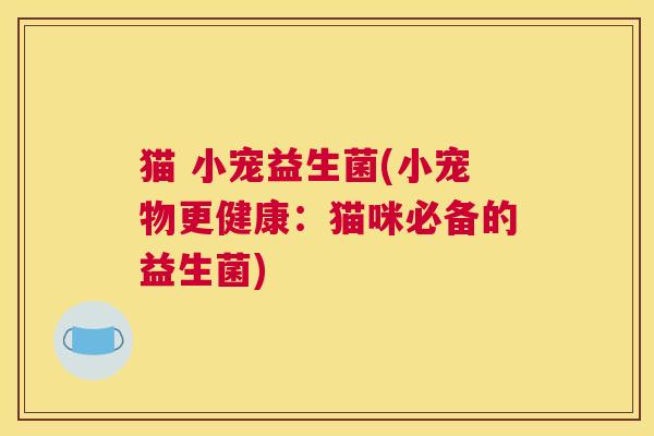 猫 小宠益生菌(小宠物更健康：猫咪必备的益生菌)