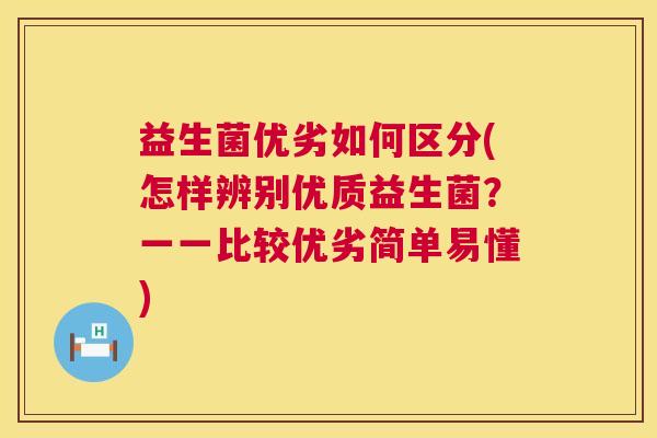 益生菌优劣如何区分(怎样辨别优质益生菌？一一比较优劣简单易懂)