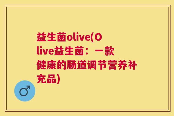 益生菌olive(Olive益生菌：一款健康的肠道调节营养补充品)