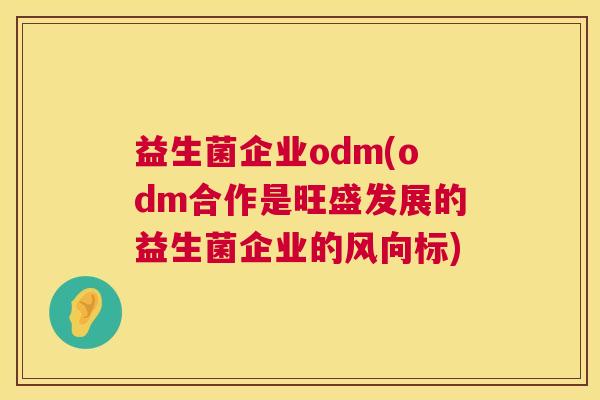 益生菌企业odm(odm合作是旺盛发展的益生菌企业的风向标)