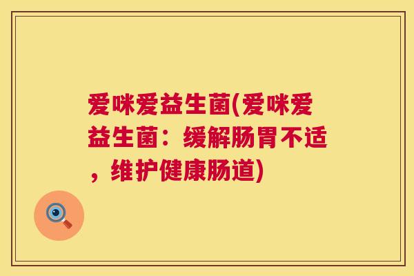 爱咪爱益生菌(爱咪爱益生菌：缓解肠胃不适，维护健康肠道)