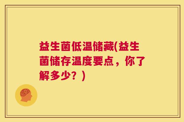 益生菌低温储藏(益生菌储存温度要点，你了解多少？)
