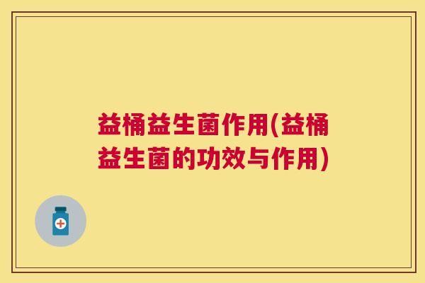 益桶益生菌作用(益桶益生菌的功效与作用)