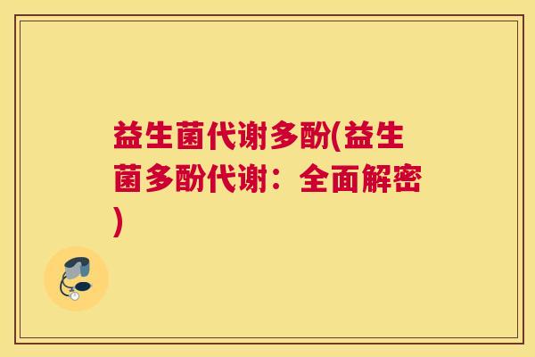 益生菌代谢多酚(益生菌多酚代谢：全面解密)