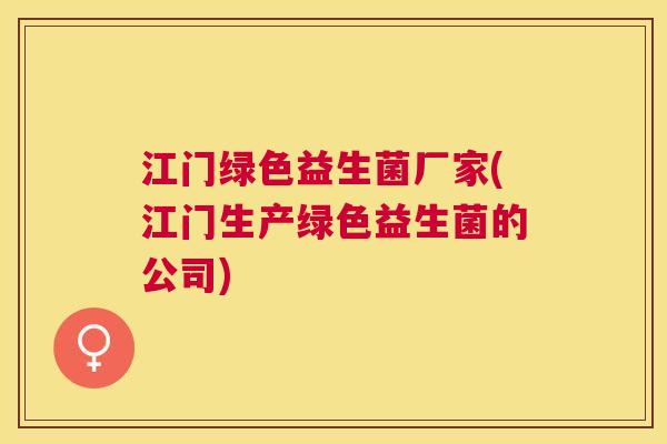 江门绿色益生菌厂家(江门生产绿色益生菌的公司)