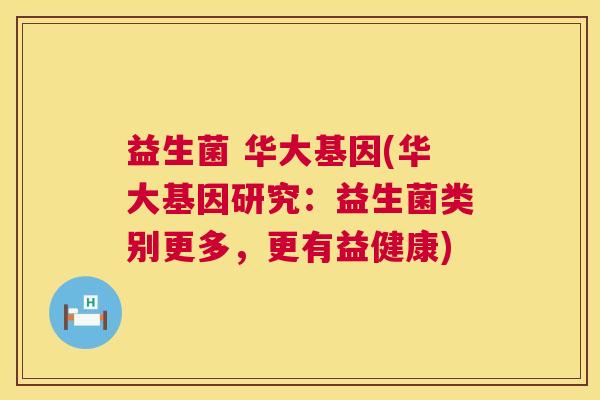 益生菌 华大基因(华大基因研究：益生菌类别更多，更有益健康)