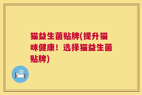 猫益生菌贴牌(提升猫咪健康！选择猫益生菌贴牌)