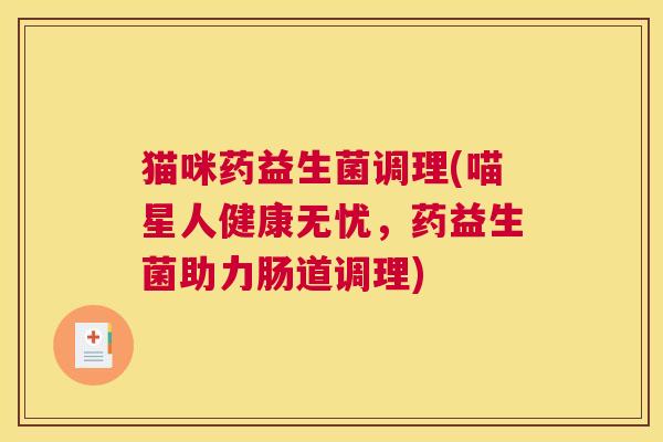猫咪药益生菌调理(喵星人健康无忧，药益生菌助力肠道调理)