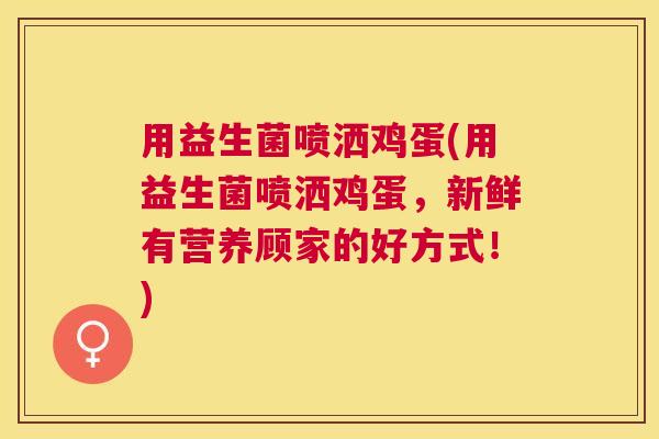 用益生菌喷洒鸡蛋(用益生菌喷洒鸡蛋，新鲜有营养顾家的好方式！)