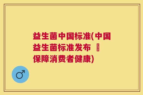 益生菌中国标准(中国益生菌标准发布 – 保障消费者健康)