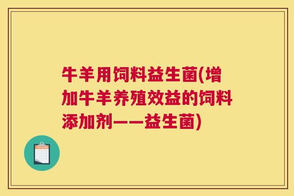 牛羊用饲料益生菌(增加牛羊养殖效益的饲料添加剂——益生菌)