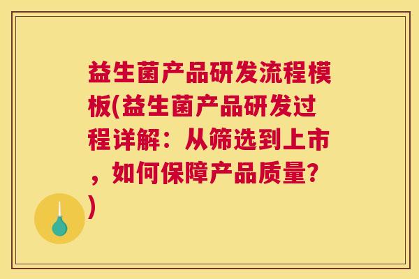 益生菌产品研发流程模板(益生菌产品研发过程详解：从筛选到上市，如何保障产品质量？)