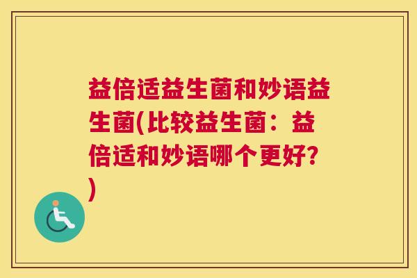 益倍适益生菌和妙语益生菌(比较益生菌：益倍适和妙语哪个更好？)