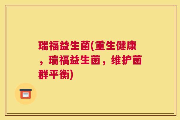 瑞福益生菌(重生健康，瑞福益生菌，维护菌群平衡)