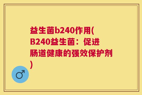 益生菌b240作用(B240益生菌：促进肠道健康的强效保护剂)