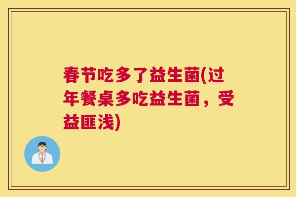 春节吃多了益生菌(过年餐桌多吃益生菌，受益匪浅)