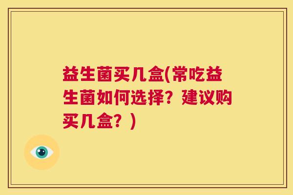 益生菌买几盒(常吃益生菌如何选择？建议购买几盒？)