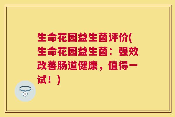 生命花园益生菌评价(生命花园益生菌：强效改善肠道健康，值得一试！)