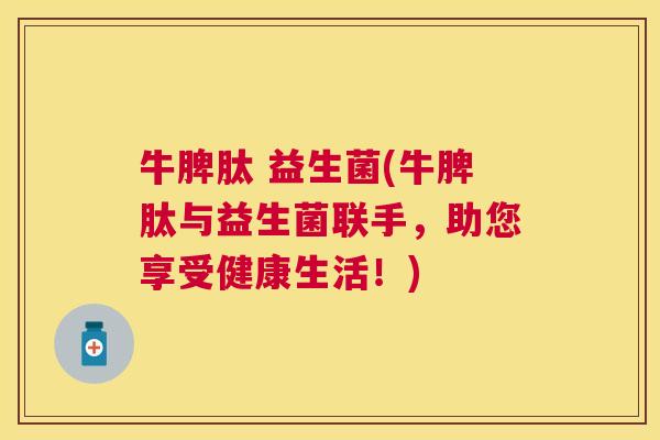 牛脾肽 益生菌(牛脾肽与益生菌联手，助您享受健康生活！)