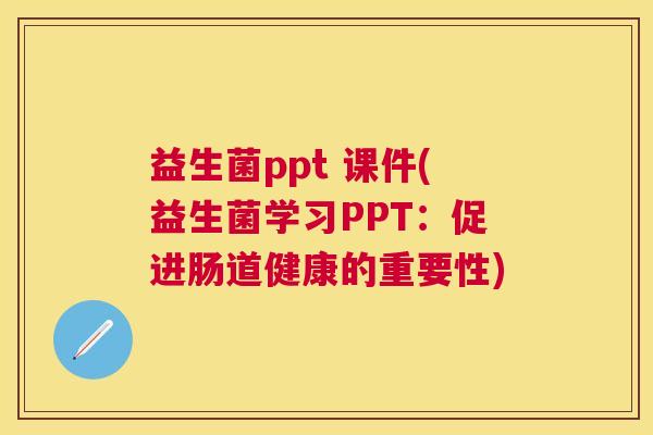 益生菌ppt 课件(益生菌学习PPT：促进肠道健康的重要性)