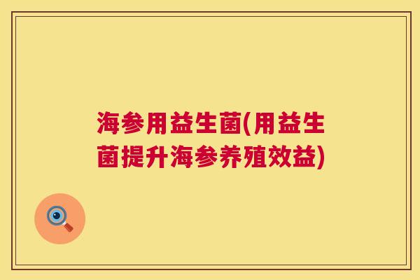海参用益生菌(用益生菌提升海参养殖效益)