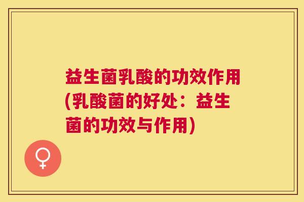 益生菌乳酸的功效作用(乳酸菌的好处：益生菌的功效与作用)