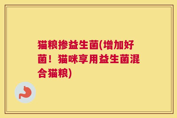 猫粮掺益生菌(增加好菌！猫咪享用益生菌混合猫粮)