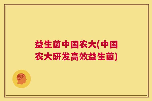 益生菌中国农大(中国农大研发高效益生菌)