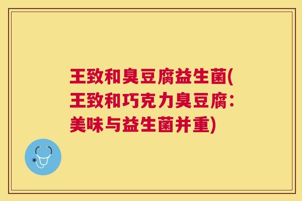 王致和臭豆腐益生菌(王致和巧克力臭豆腐：美味与益生菌并重)